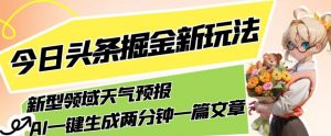 今日头条掘金新玩法，关于新型领域天气预报，AI一键生成两分钟一篇文章，复制粘贴轻松月入5000+-小牛学府