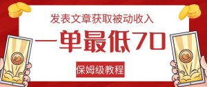 发表文章获取被动收入，一单最低70，保姆级教程【揭秘】-小牛学府
