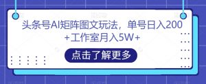 头条号AI矩阵图文玩法,单号日入200+工作室月入5W+【揭秘】-小牛学府