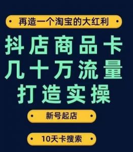 抖店商品卡几十万流量打造实操，从新号起店到一天几十万搜索、推荐流量完整实操步骤-小牛学府