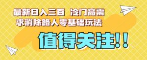 最新日入三百，冷门高需求消除路人零基础玩法【揭秘】-小牛学府