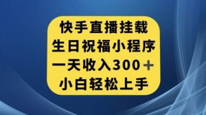 快手挂载生日祝福小程序，一天收入300+，小白轻松上手【揭秘】-小牛学府