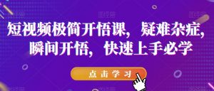 短视频极简开悟课,疑难杂症,瞬间开悟,快速上手必学-小牛学府