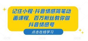 记住小程·抖音情感简笔动画课程，百万粉丝教你做抖音情感号-小牛学府