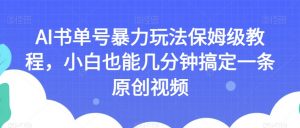 AI书单号暴力玩法保姆级教程，小白也能几分钟搞定一条原创视频【揭秘】-小牛学府