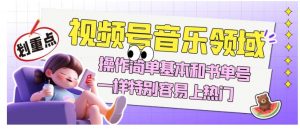 视频号音乐领域项目玩法，操作简单基本和书单号一样，特别容易上热门【揭秘】-小牛学府