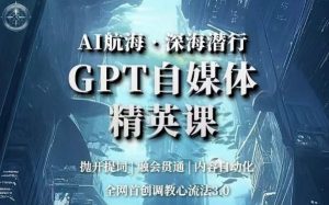 AI航海·深海潜行,GPT自媒体精英课,全网首创调教心流法3.0-小牛学府