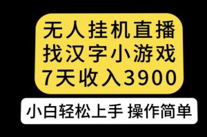 无人直播找汉字小游戏新玩法，7天收益3900，小白轻松上手人人可操作【揭秘】-小牛学府