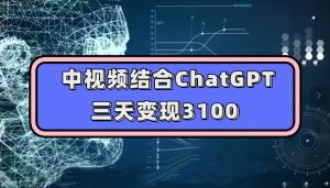 中视频结合ChatGPT，三天变现3100，人人可做玩法思路实操教学【揭秘】-小牛学府