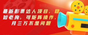 最新影票达人项目,稳如老狗,可矩阵操作,月三万不是问题【揭秘】-小牛学府