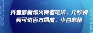 抖音最新爆火赛道玩法，几秒视频可达百万播放，小白必备（附素材）【揭秘】-小牛学府