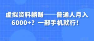 虚拟资料躺赚——普通人月入6000+？一部手机就行！-小牛学府