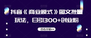 抖音《商业模式》图文批量玩法，日引300+创业粉【揭秘】-小牛学府