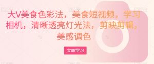 大V美食色彩法,美食短视频,学习相机,清晰透亮灯光法,剪映剪辑,美感调色-小牛学府