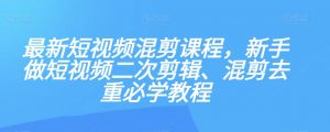 最新短视频混剪课程，新手做短视频二次剪辑、混剪去重必学教程-小牛学府