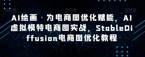 AI绘画·为电商图优化赋能,AI虚拟模特电商图实战,StableDiffusion电商图优化教程-小牛学府