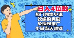 热门网络小说改编的爽剧,免授权推广,新人当天就能赚钱,日入4位数【揭秘】-小牛学府