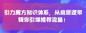 引力魔方知识体系，从底层逻‮带辑‬你引爆‮荐推‬流量！-小牛学府