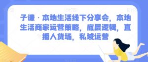 子谦·本地生活线下分享会,本地生活商家运营策略,底层逻辑,直播人货场,私域运营-小牛学府