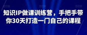 知识IP做课训练营,手把手带你30天打造一门自己的课程-小牛学府