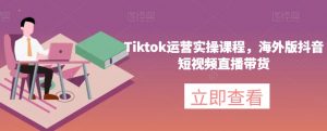Tiktok运营实操课程，海外版抖音短视频直播带货-小牛学府