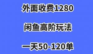 外面收费1280，闲鱼高阶玩法，一天50-120单，市场需求大，日入1000+【揭秘】-小牛学府