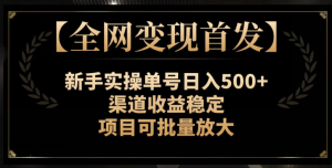 【全网变现首发】新手实操单号日入500+，渠道收益稳定，项目可批量放大【揭秘】-小牛学府