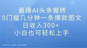 最爆AI头条搬砖,0门槛几分钟一条爆款图文,日收入300+,小白也可轻松上手【揭秘】-小牛学府