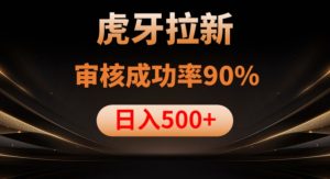 虎牙拉新项目，审核通过率90%，日入1000+-小牛学府