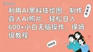 利用AI黑科技绘图，制作真人AI照片，轻松日入600+小白无脑操作，保姆级教程【揭秘】-小牛学府