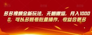 多多视频全新玩法,无脑搬运,月入10000,可以多账号批量操作,收益会更多【揭秘】-小牛学府