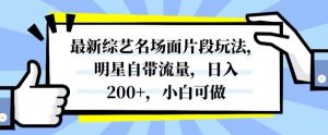 最新综艺名场面片段玩法，明星自带流量，日入200+，小白可做【揭秘】-小牛学府