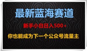最新蓝海赛道,新手小白日入500+,你也能成为下一个公众号流量主【揭秘】-小牛学府
