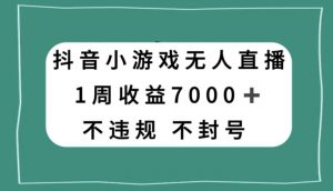抖音小游戏无人直播，不违规不封号1周收益7000+，官方流量扶持【揭秘】-小牛学府
