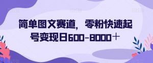 简单图文赛道，零粉快速起号变现日600-8000＋-小牛学府