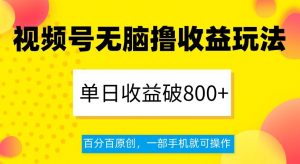 视频号无脑撸收益玩法，单日收益破800+，百分百原创，一部手机就可操作【揭秘】-小牛学府