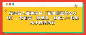 每位新人都要学会《直播间运营全攻略》,做由容,搞流量,赚收入一快速从小白到内行-小牛学府