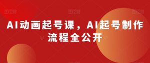 AI动画起号课，AI起号制作流程全公开-小牛学府