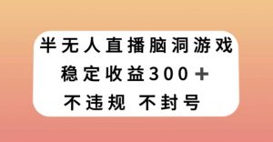 半无人直播脑洞小游戏，每天收入300+，保姆式教学小白轻松上手【揭秘】-小牛学府