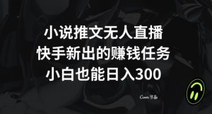 小说推文无人直播，快手新出的赚钱任务，小白也能日入300+【揭秘】-小牛学府