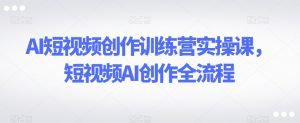 AI短视频创作训练营实操课,短视频AI创作全流程-小牛学府