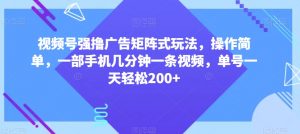 视频号强撸广告矩阵式玩法,操作简单,一部手机几分钟一条视频,单号一天轻松200+【揭秘】-小牛学府