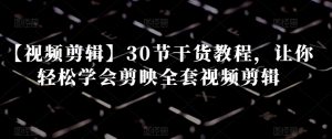 【视频剪辑】30节干货教程，让你轻松学会剪映全套视频剪辑-小牛学府