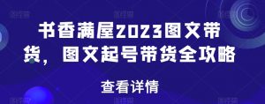 书香满屋2023图文带货,图文起号带货全攻略-小牛学府