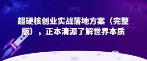 超硬核创业实战落地方案(完整版),正本清源了解世界本质-小牛学府