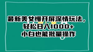 最新美女慢开屏深情玩法,轻松日入1000+小白也能批量操作-小牛学府