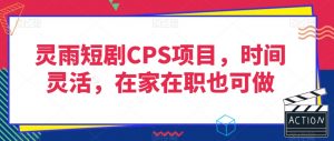 灵雨短剧CPS项目，时间灵活，在家在职也可做-小牛学府
