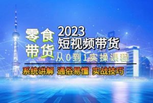 2023短视频带货-零食赛道,从0-1实操课程,系统讲解实战技巧-小牛学府