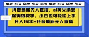 抖音最新无人直播，ai美女换装保姆级教学，小白也可轻松上手日入1500+【揭秘】-小牛学府