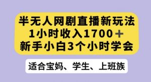 半无人网剧直播新玩法，1小时收入1700+，新手小白3小时学会【揭秘】-小牛学府